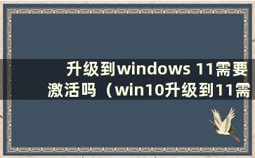 升级到windows 11需要激活吗（win10升级到11需要激活吗）